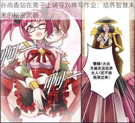 孙尚香站在凳子上辅导刘禅写作业:培养智慧未来的秘密武器
