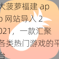 大菠萝福建 app 网站导入 2021,一款汇聚各类热门游戏的平台