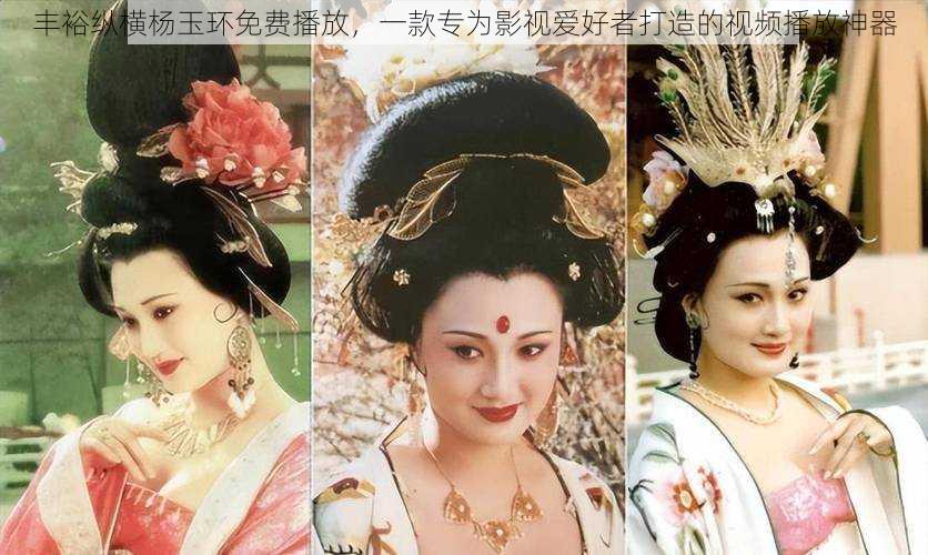丰裕纵横杨玉环免费播放,一款专为影视爱好者打造的视频播放神器