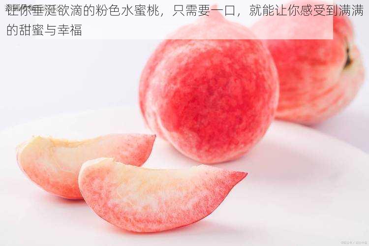 让你垂涎欲滴的粉色水蜜桃,只需要一口,就能让你感受到满满的甜蜜与幸福