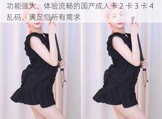 功能强大、体验流畅的国产成人卡 2 卡 3 卡 4 乱码,满足您所有需求