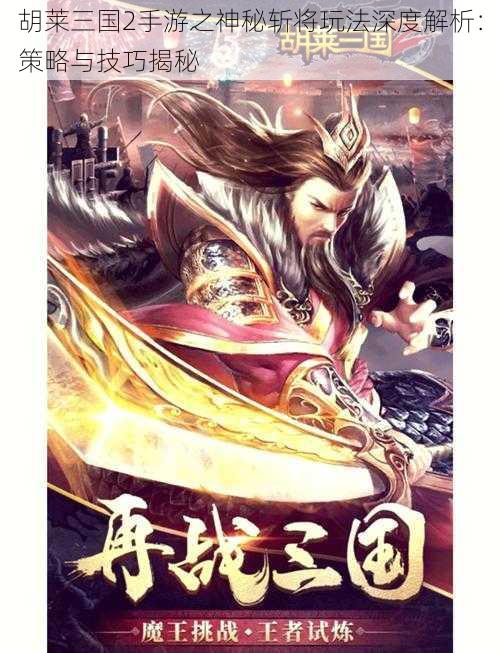 胡莱三国2手游之神秘斩将玩法深度解析:策略与技巧揭秘
