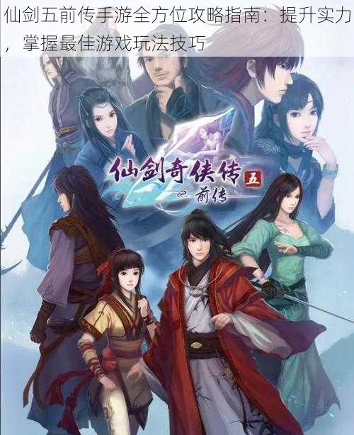 仙剑五前传手游全方位攻略指南:提升实力,掌握最佳游戏玩法技巧