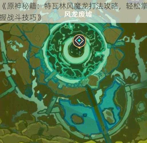 《原神秘籍:特瓦林风魔龙打法攻略,轻松掌握战斗技巧》
