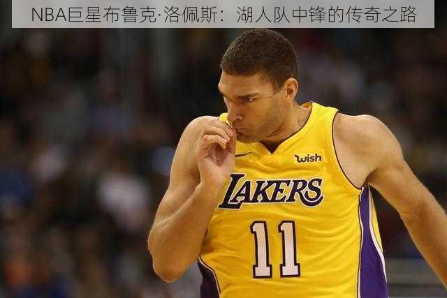 NBA巨星布鲁克·洛佩斯:湖人队中锋的传奇之路